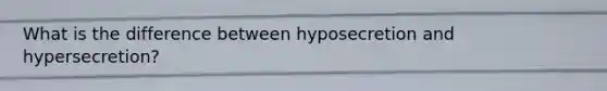 What is the difference between hyposecretion and hypersecretion?