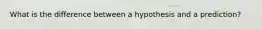 What is the difference between a hypothesis and a prediction?