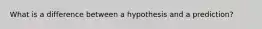 What is a difference between a hypothesis and a prediction?