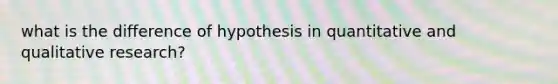 what is the difference of hypothesis in quantitative and qualitative research?