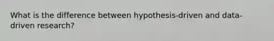 What is the difference between hypothesis-driven and data-driven research?