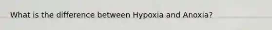 What is the difference between Hypoxia and Anoxia?