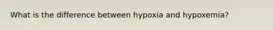 What is the difference between hypoxia and hypoxemia?