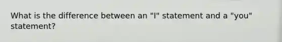 What is the difference between an "I" statement and a "you" statement?