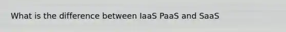 What is the difference between IaaS PaaS and SaaS