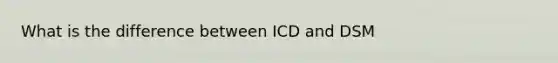 What is the difference between ICD and DSM