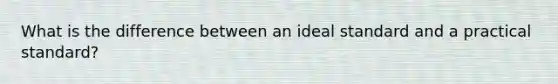 What is the difference between an ideal standard and a practical standard?