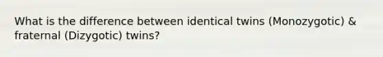 What is the difference between identical twins (Monozygotic) & fraternal (Dizygotic) twins?