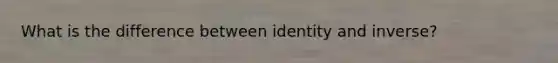 What is the difference between identity and inverse?