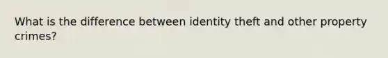 What is the difference between identity theft and other property crimes?