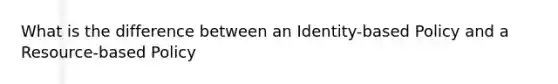 What is the difference between an Identity-based Policy and a Resource-based Policy