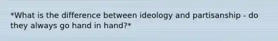 *What is the difference between ideology and partisanship - do they always go hand in hand?*