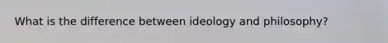 What is the difference between ideology and philosophy?