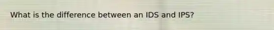 What is the difference between an IDS and IPS?