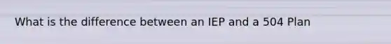 What is the difference between an IEP and a 504 Plan