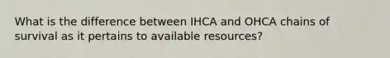 What is the difference between IHCA and OHCA chains of survival as it pertains to available resources?