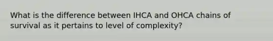 What is the difference between IHCA and OHCA chains of survival as it pertains to level of complexity?