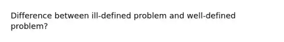 Difference between ill-defined problem and well-defined problem?