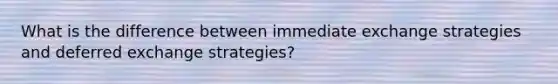 What is the difference between immediate exchange strategies and deferred exchange strategies?