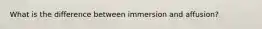 What is the difference between immersion and affusion?