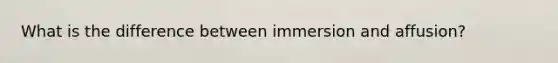 What is the difference between immersion and affusion?