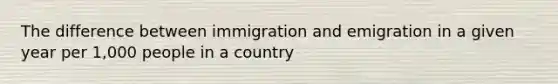 The difference between immigration and emigration in a given year per 1,000 people in a country