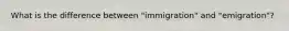 What is the difference between "immigration" and "emigration"?