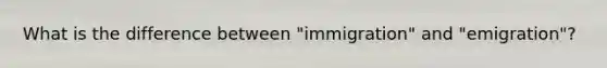 What is the difference between "immigration" and "emigration"?