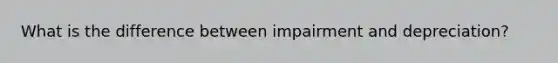 What is the difference between impairment and depreciation?