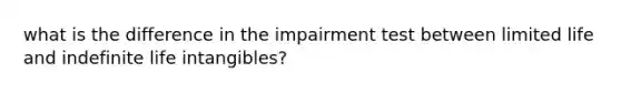 what is the difference in the impairment test between limited life and indefinite life intangibles?