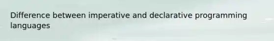 Difference between imperative and declarative programming languages