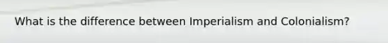 What is the difference between Imperialism and Colonialism?