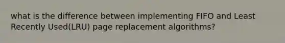 what is the difference between implementing FIFO and Least Recently Used(LRU) page replacement algorithms?