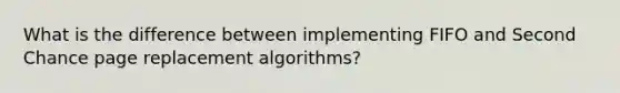 What is the difference between implementing FIFO and Second Chance page replacement algorithms?