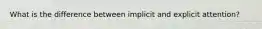 What is the difference between implicit and explicit attention?