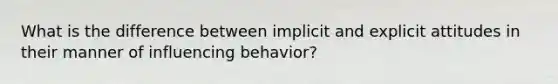 What is the difference between implicit and explicit attitudes in their manner of influencing behavior?