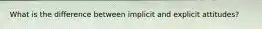 What is the difference between implicit and explicit attitudes?