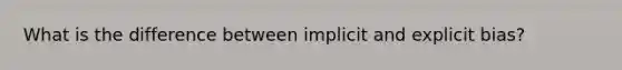 What is the difference between implicit and explicit bias?