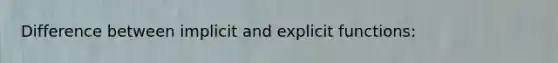 Difference between implicit and explicit functions: