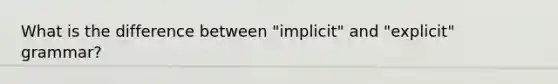 What is the difference between "implicit" and "explicit" grammar?