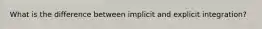 What is the difference between implicit and explicit integration?