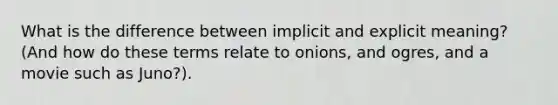 What is the difference between implicit and explicit meaning? (And how do these terms relate to onions, and ogres, and a movie such as Juno?).