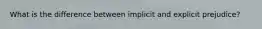 What is the difference between implicit and explicit prejudice?