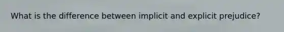 What is the difference between implicit and explicit prejudice?