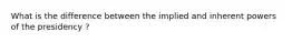 What is the difference between the implied and inherent powers of the presidency ?