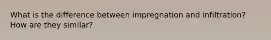 What is the difference between impregnation and infiltration? How are they similar?