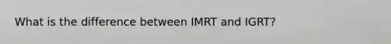 What is the difference between IMRT and IGRT?