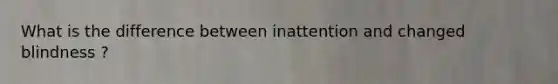 What is the difference between inattention and changed blindness ?