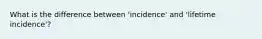 What is the difference between 'incidence' and 'lifetime incidence'?