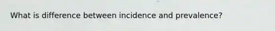 What is difference between incidence and prevalence?